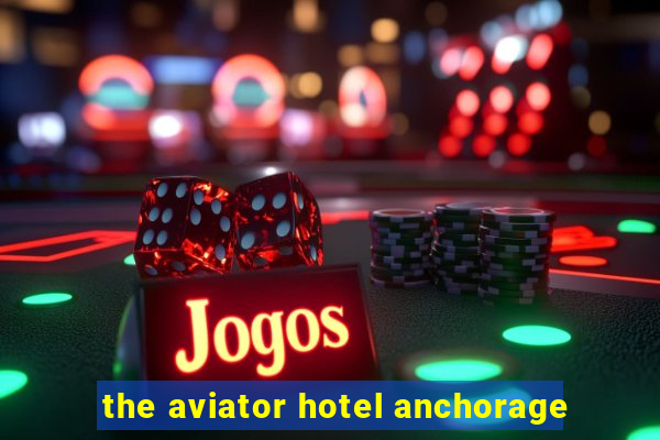 the aviator hotel anchorage